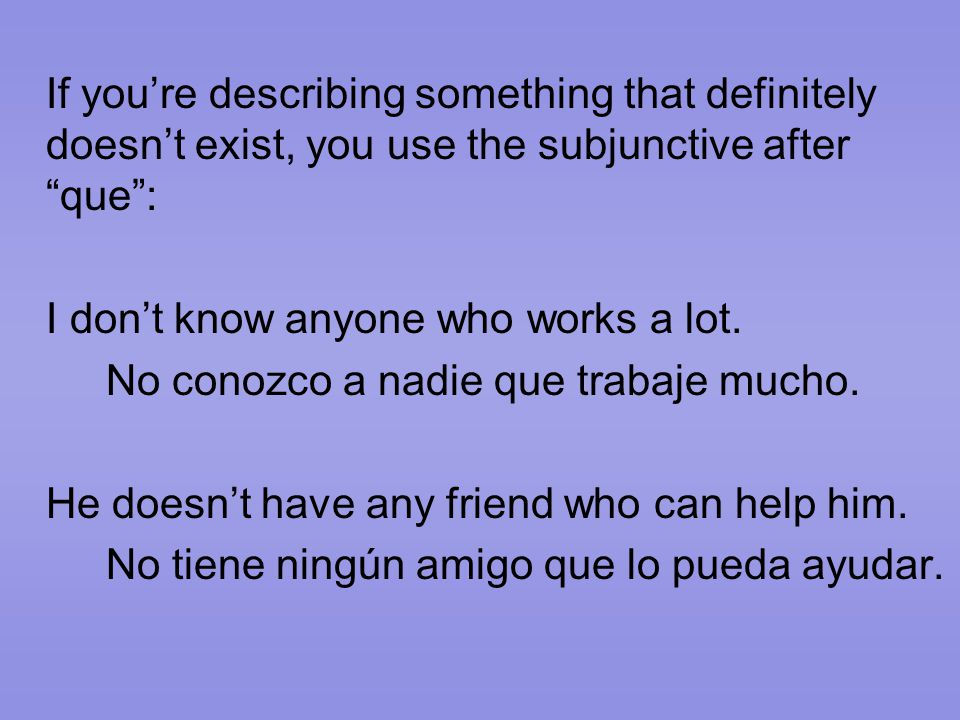 If you’re describing something that definitely doesn’t exist, you use the subjunctive after que : I don’t know anyone who works a lot.