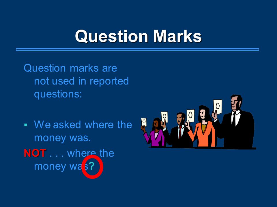 Question Marks Question marks are not used in reported questions:  We asked where the money was.