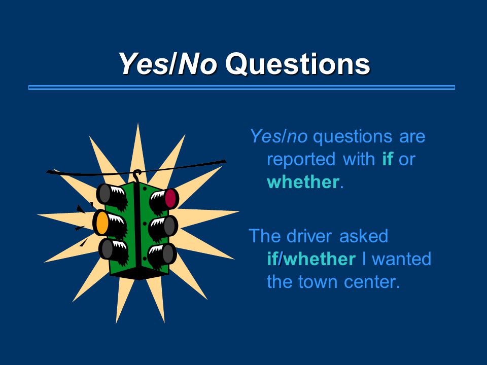 Yes/No Questions Yes/no questions are reported with if or whether.