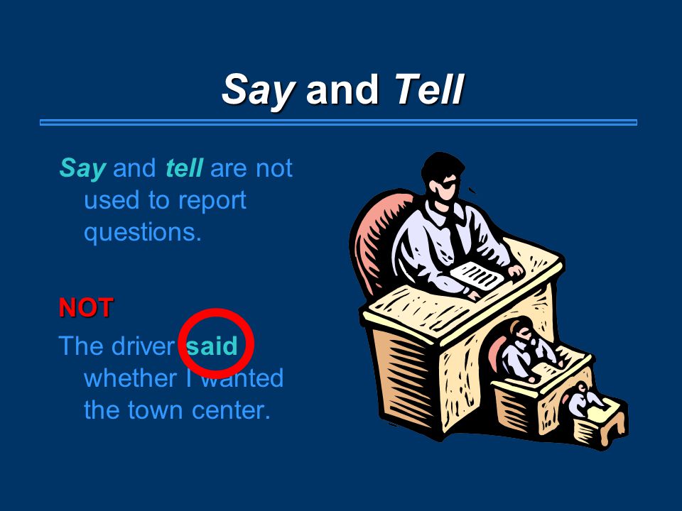 Say and Tell Say and tell are not used to report questions.NOT The driver said whether I wanted the town center.