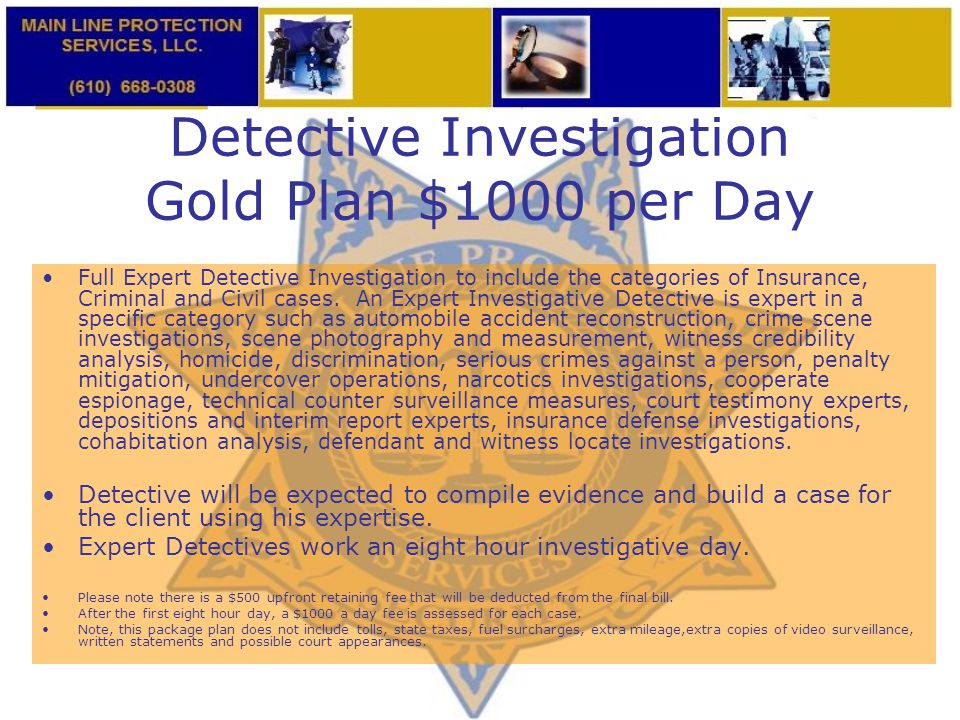 Detective Investigation Gold Plan $1000 per Day Full Expert Detective Investigation to include the categories of Insurance, Criminal and Civil cases.