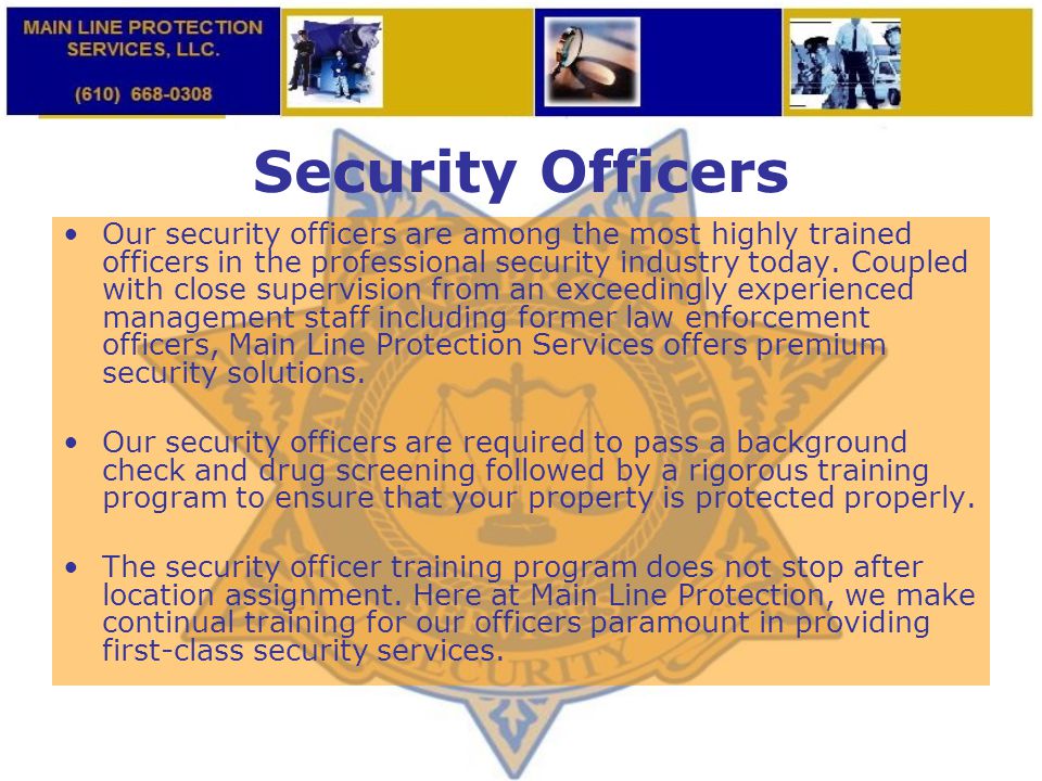 Security Officers Our security officers are among the most highly trained officers in the professional security industry today.