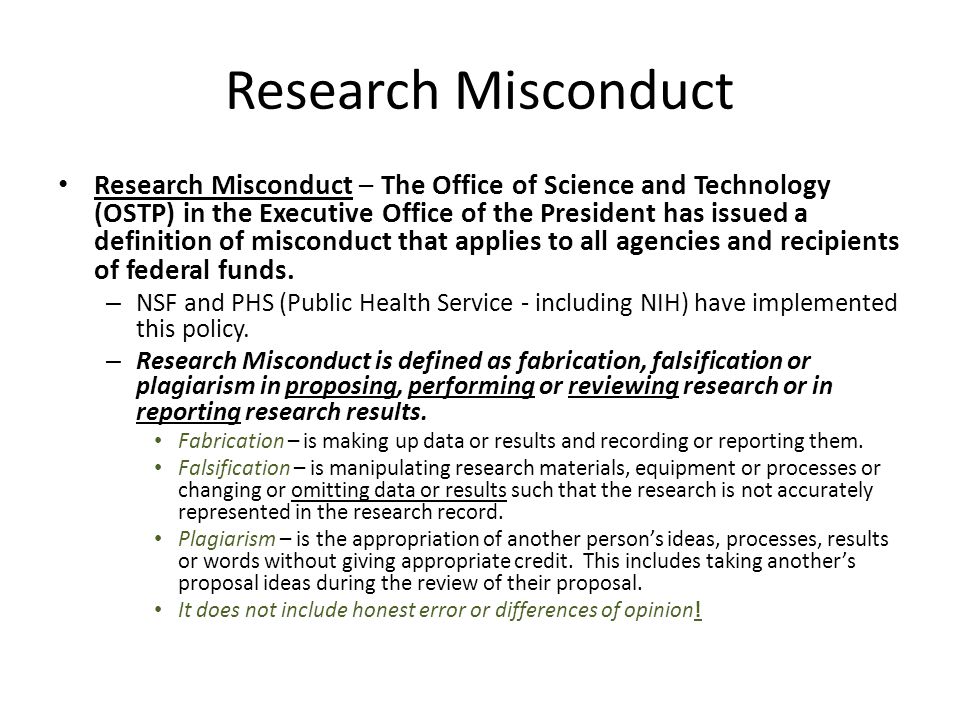 Research Misconduct Research Misconduct – The Office of Science and Technology (OSTP) in the Executive Office of the President has issued a definition of misconduct that applies to all agencies and recipients of federal funds.