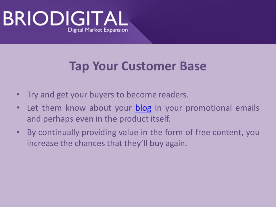 Tap Your Customer Base Try and get your buyers to become readers.