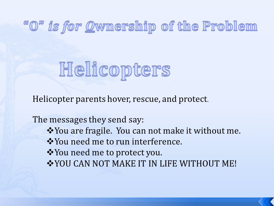 Helicopter parents hover, rescue, and protect. The messages they send say:  You are fragile.