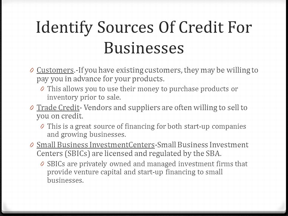 Identify Sources Of Credit For Businesses 0 Customers.-If you have existing customers, they may be willing to pay you in advance for your products.