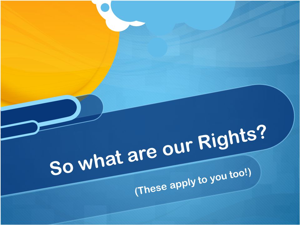 (These apply to you too!) So what are our Rights