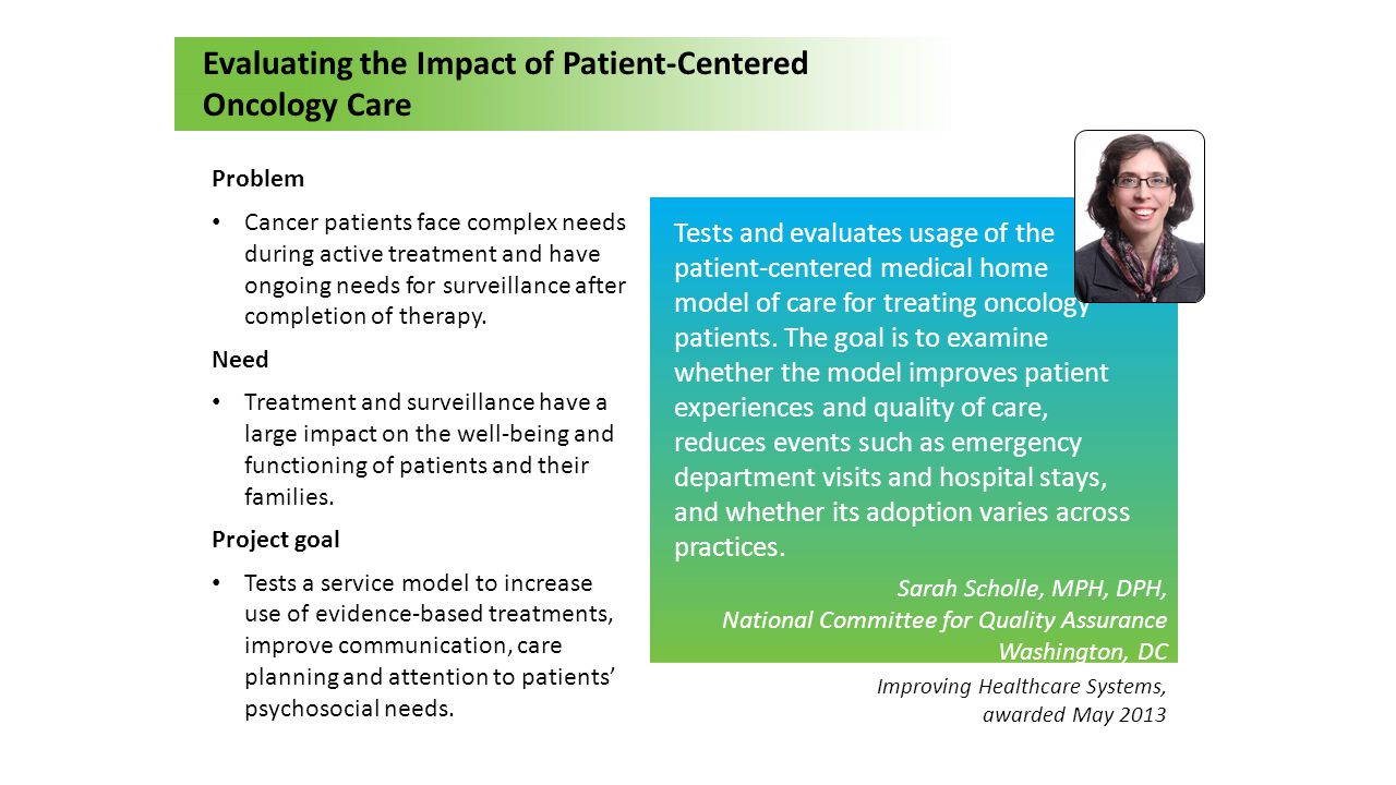 Evaluating the Impact of Patient-Centered Oncology Care Sarah Scholle, MPH, DPH, National Committee for Quality Assurance Washington, DC Problem Cancer patients face complex needs during active treatment and have ongoing needs for surveillance after completion of therapy.