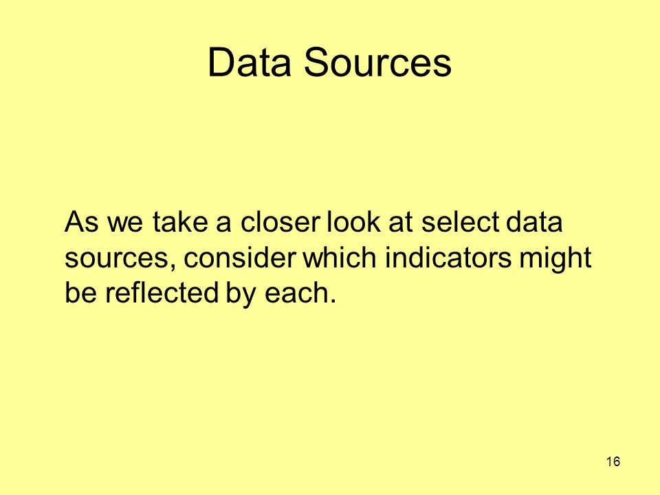 Data Sources As we take a closer look at select data sources, consider which indicators might be reflected by each.