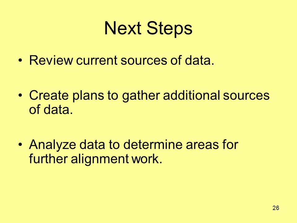 26 Next Steps Review current sources of data. Create plans to gather additional sources of data.