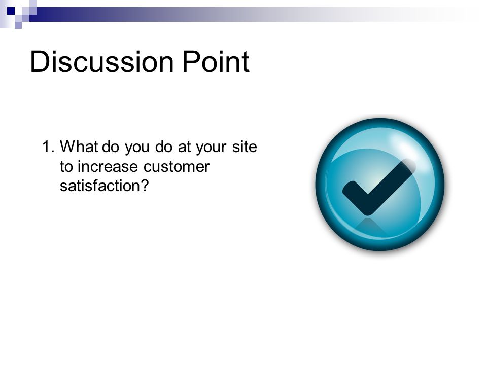 Discussion Point 1.What do you do at your site to increase customer satisfaction