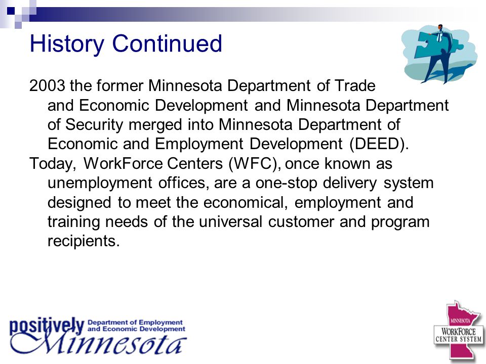 History Continued 2003 the former Minnesota Department of Trade and Economic Development and Minnesota Department of Security merged into Minnesota Department of Economic and Employment Development (DEED).