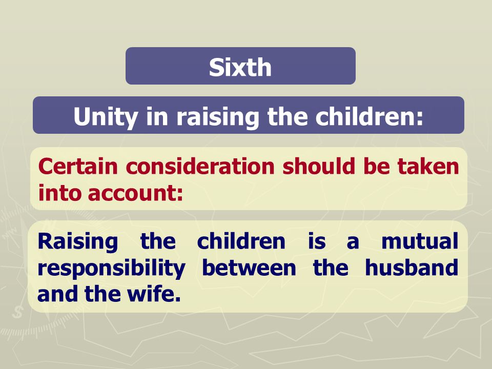 Unity in raising the children: Sixth Certain consideration should be taken into account: Raising the children is a mutual responsibility between the husband and the wife.