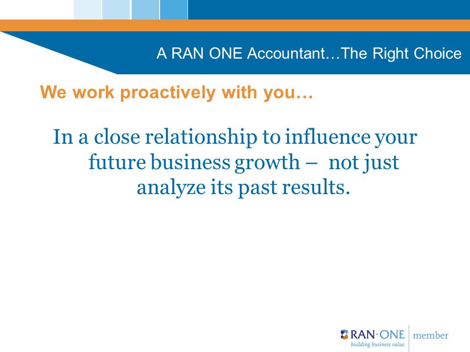 A RAN ONE Accountant…The Right Choice In a close relationship to influence your future business growth – not just analyze its past results.
