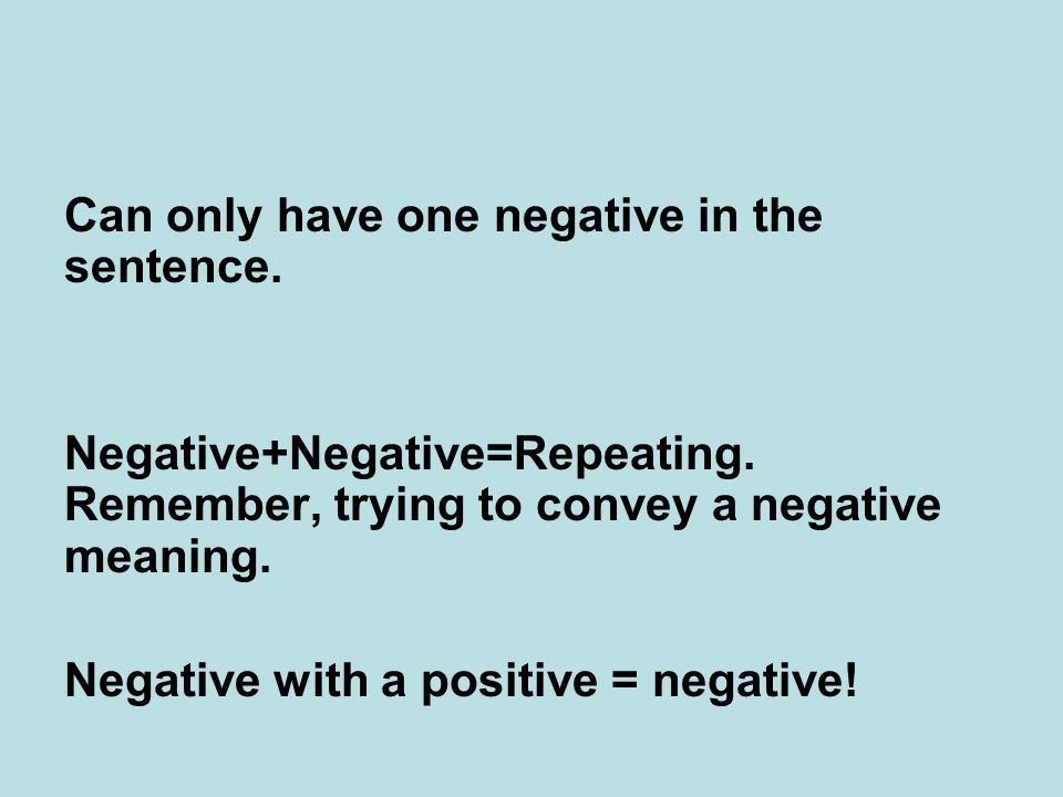 Negative+Negative=Repeating. Remember, trying to convey a negative meaning.
