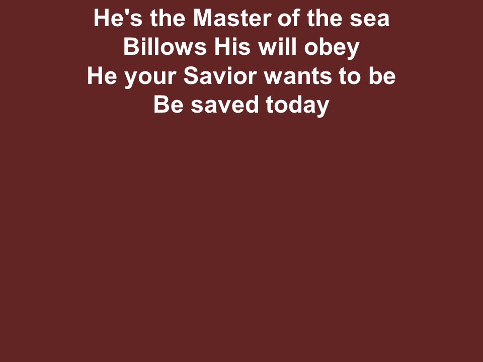 He s the Master of the sea Billows His will obey He your Savior wants to be Be saved today