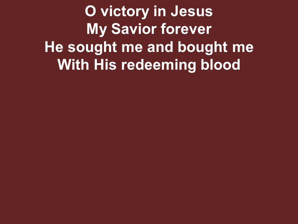 O victory in Jesus My Savior forever He sought me and bought me With His redeeming blood