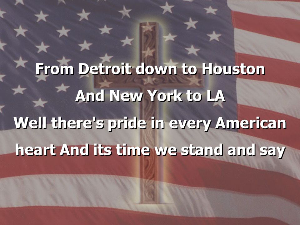 From Detroit down to Houston And New York to LA Well there s pride in every American heart And its time we stand and say From Detroit down to Houston And New York to LA Well there s pride in every American heart And its time we stand and say