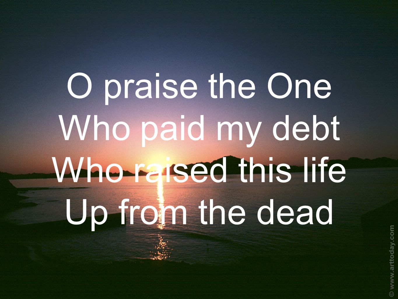 O praise the One Who paid my debt Who raised this life Up from the dead