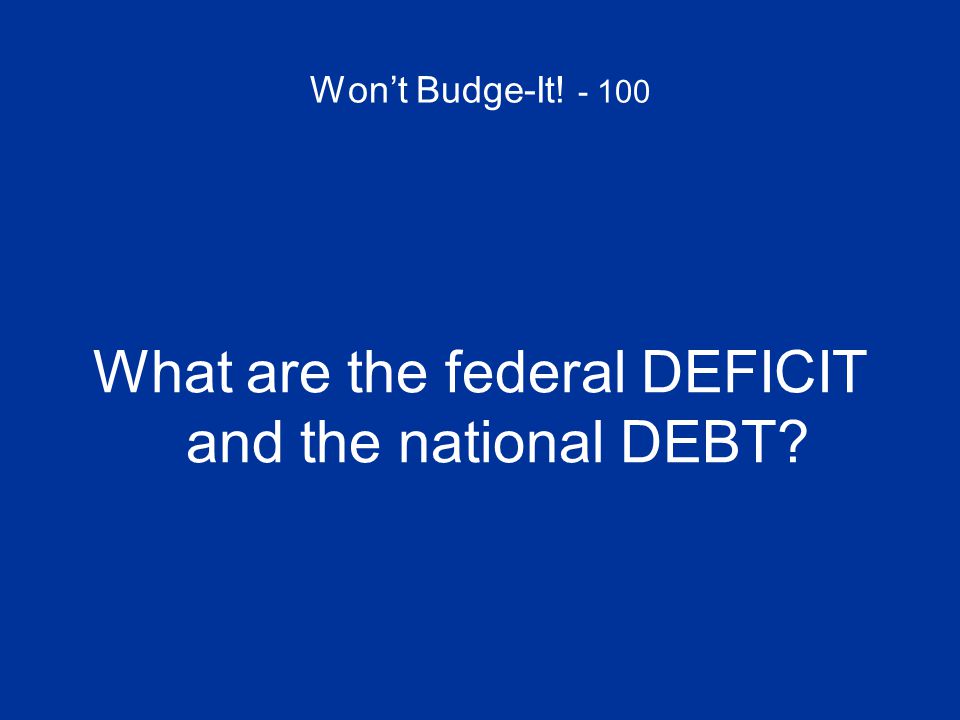 Won’t Budge-It! What are the federal DEFICIT and the national DEBT