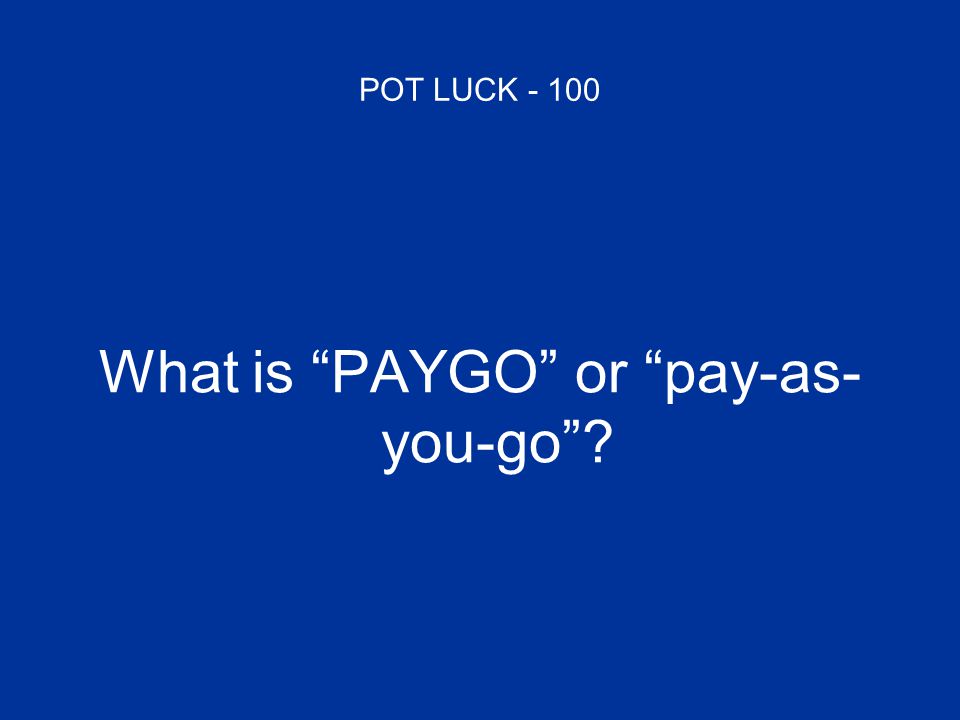 POT LUCK What is PAYGO or pay-as- you-go