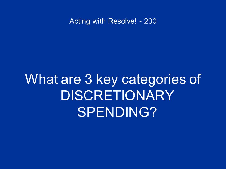Acting with Resolve! What are 3 key categories of DISCRETIONARY SPENDING