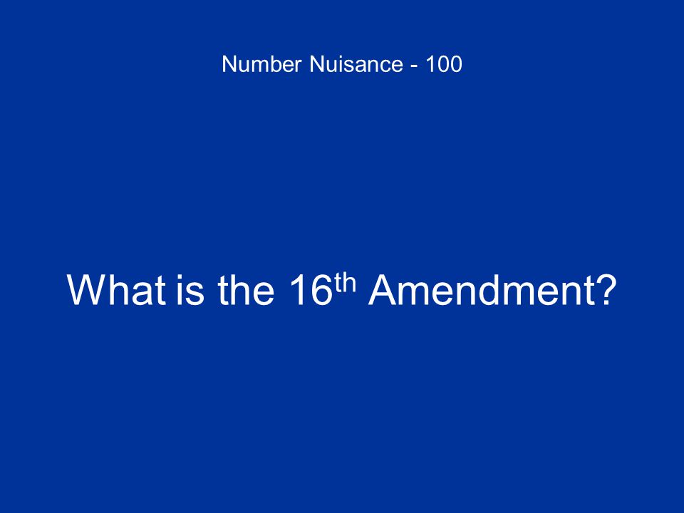 Number Nuisance What is the 16 th Amendment