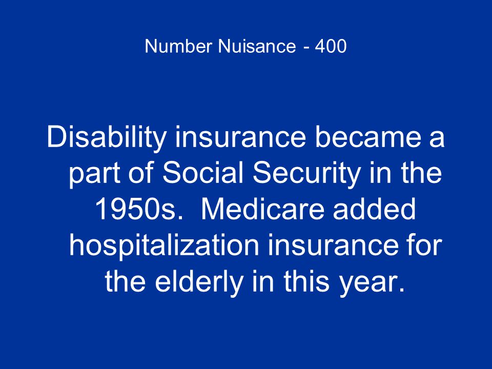 Number Nuisance Disability insurance became a part of Social Security in the 1950s.