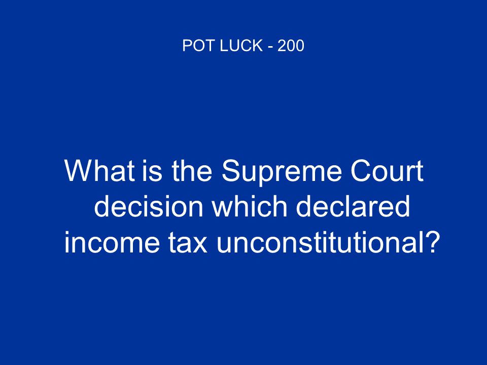 POT LUCK What is the Supreme Court decision which declared income tax unconstitutional