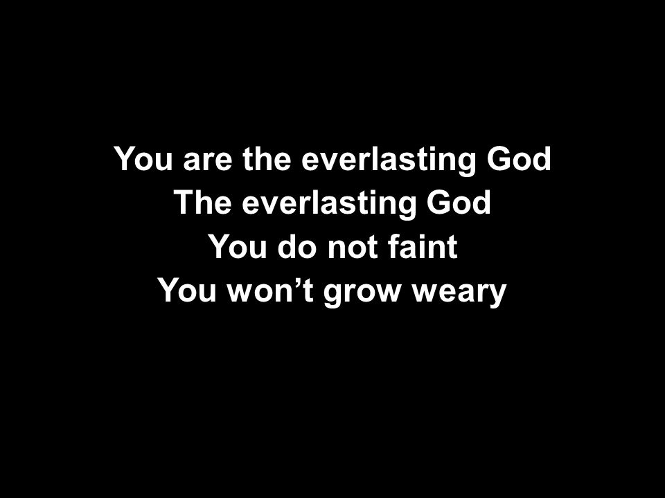 You are the everlasting God The everlasting God You do not faint You won’t grow weary You are the everlasting God The everlasting God You do not faint You won’t grow weary