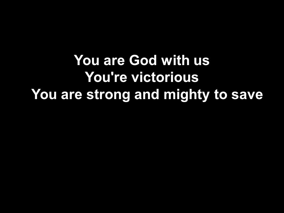 You are God with us You re victorious You are strong and mighty to save