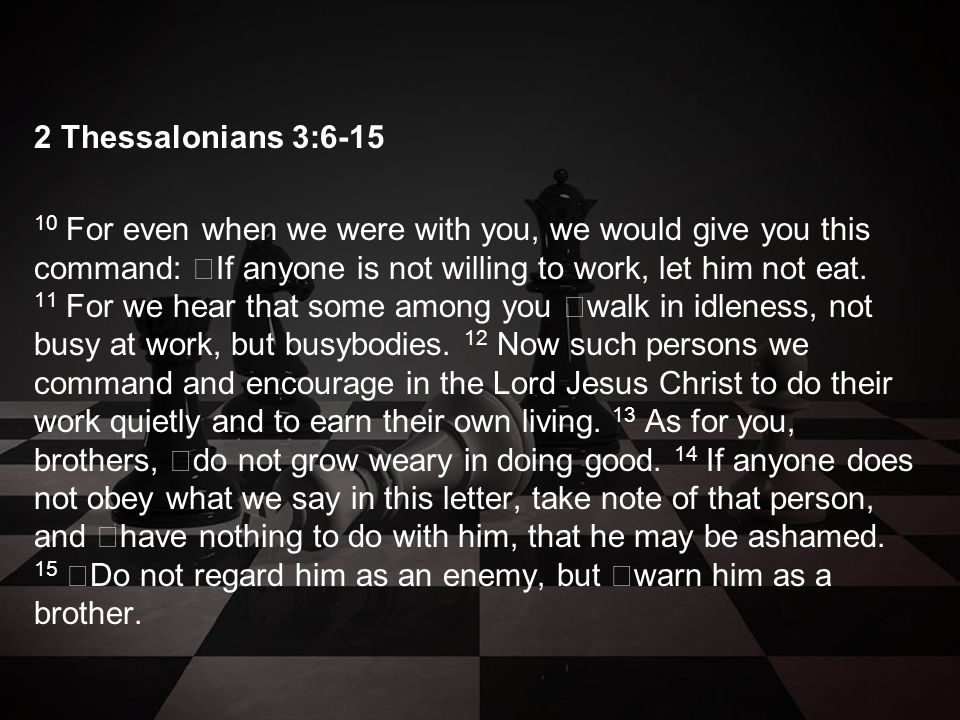 2 Thessalonians 3: For even when we were with you, we would give you this command: If anyone is not willing to work, let him not eat.