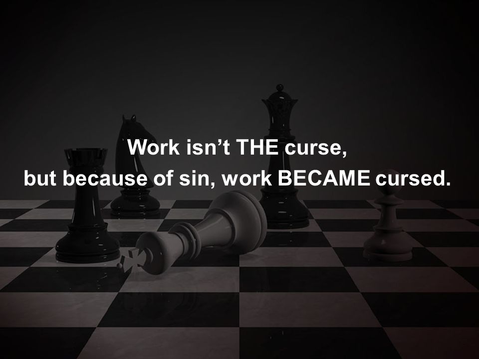 Work isn’t THE curse, but because of sin, work BECAME cursed.