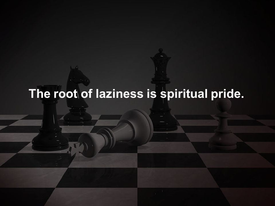 The root of laziness is spiritual pride.