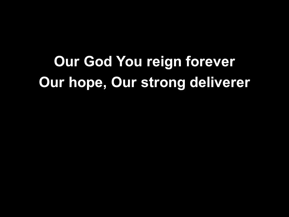 Our God You reign forever Our hope, Our strong deliverer Our God You reign forever Our hope, Our strong deliverer
