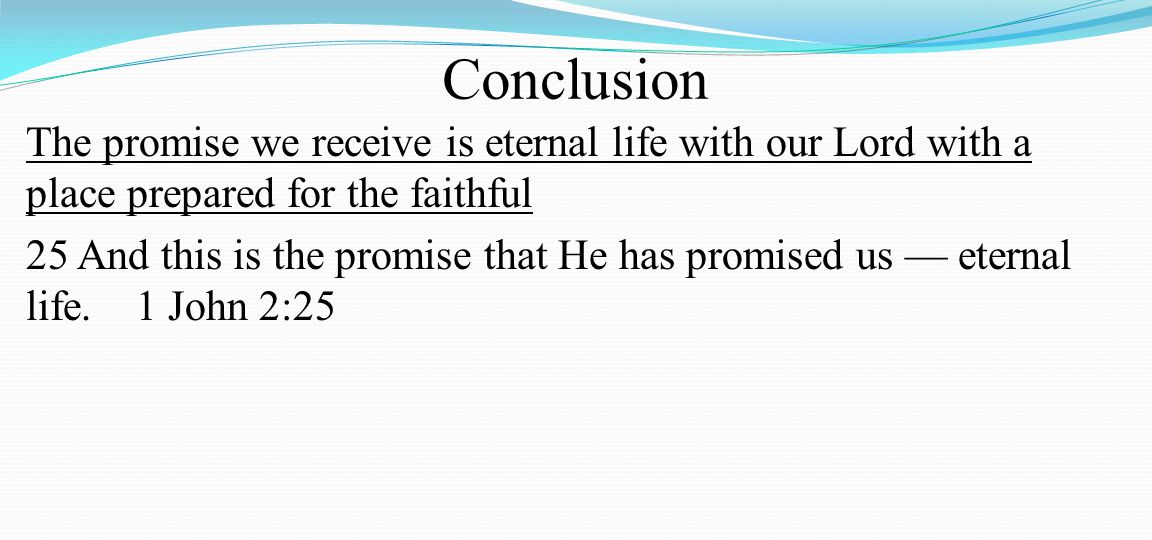 Conclusion The promise we receive is eternal life with our Lord with a place prepared for the faithful 25 And this is the promise that He has promised us — eternal life.