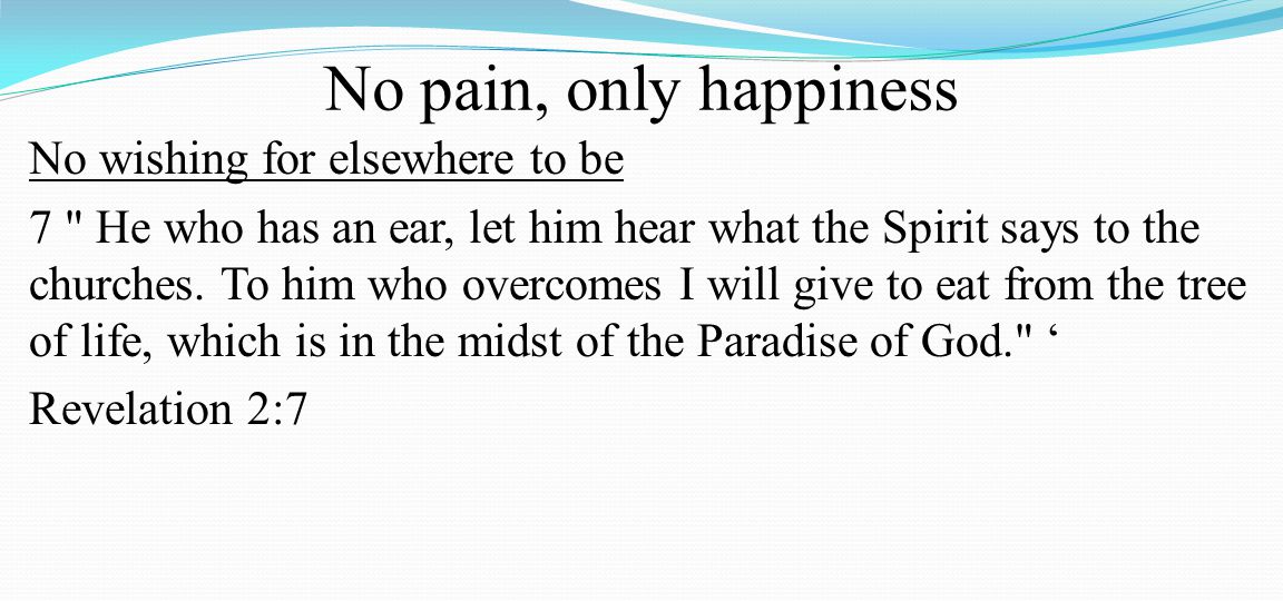 No pain, only happiness No wishing for elsewhere to be 7 He who has an ear, let him hear what the Spirit says to the churches.