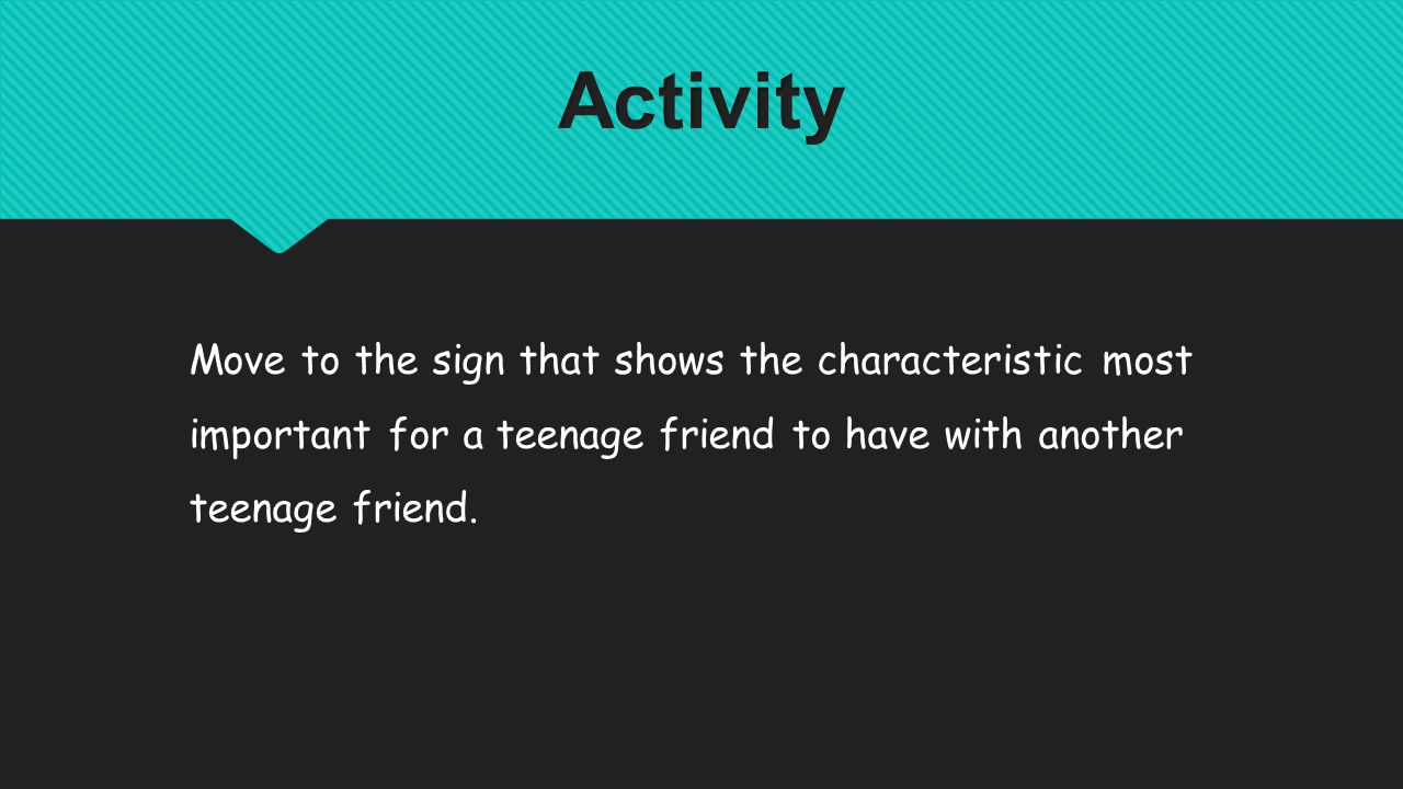 Move to the sign that shows the characteristic most important for a teenage friend to have with another teenage friend.