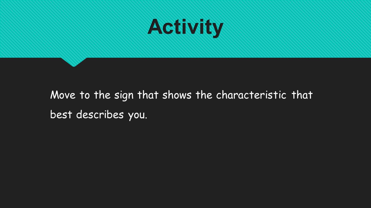 Move to the sign that shows the characteristic that best describes you.
