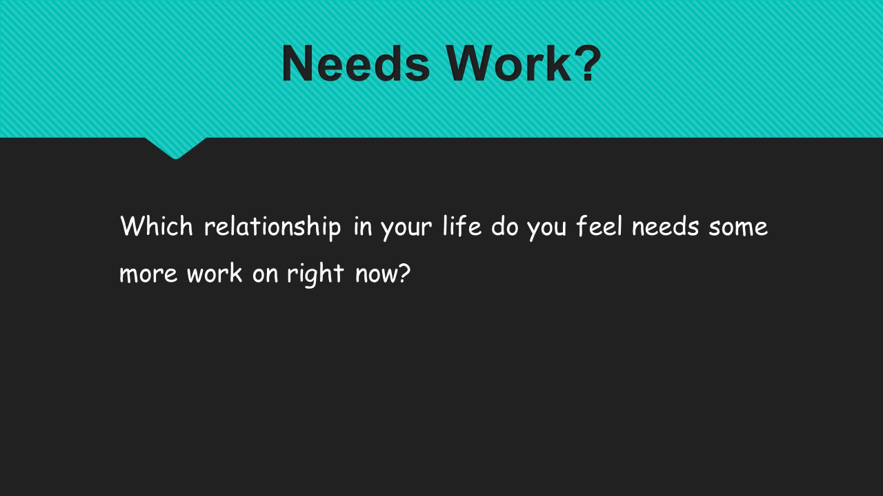 Which relationship in your life do you feel needs some more work on right now