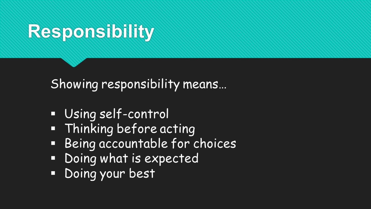 Responsibility Showing responsibility means…  Using self-control  Thinking before acting  Being accountable for choices  Doing what is expected  Doing your best