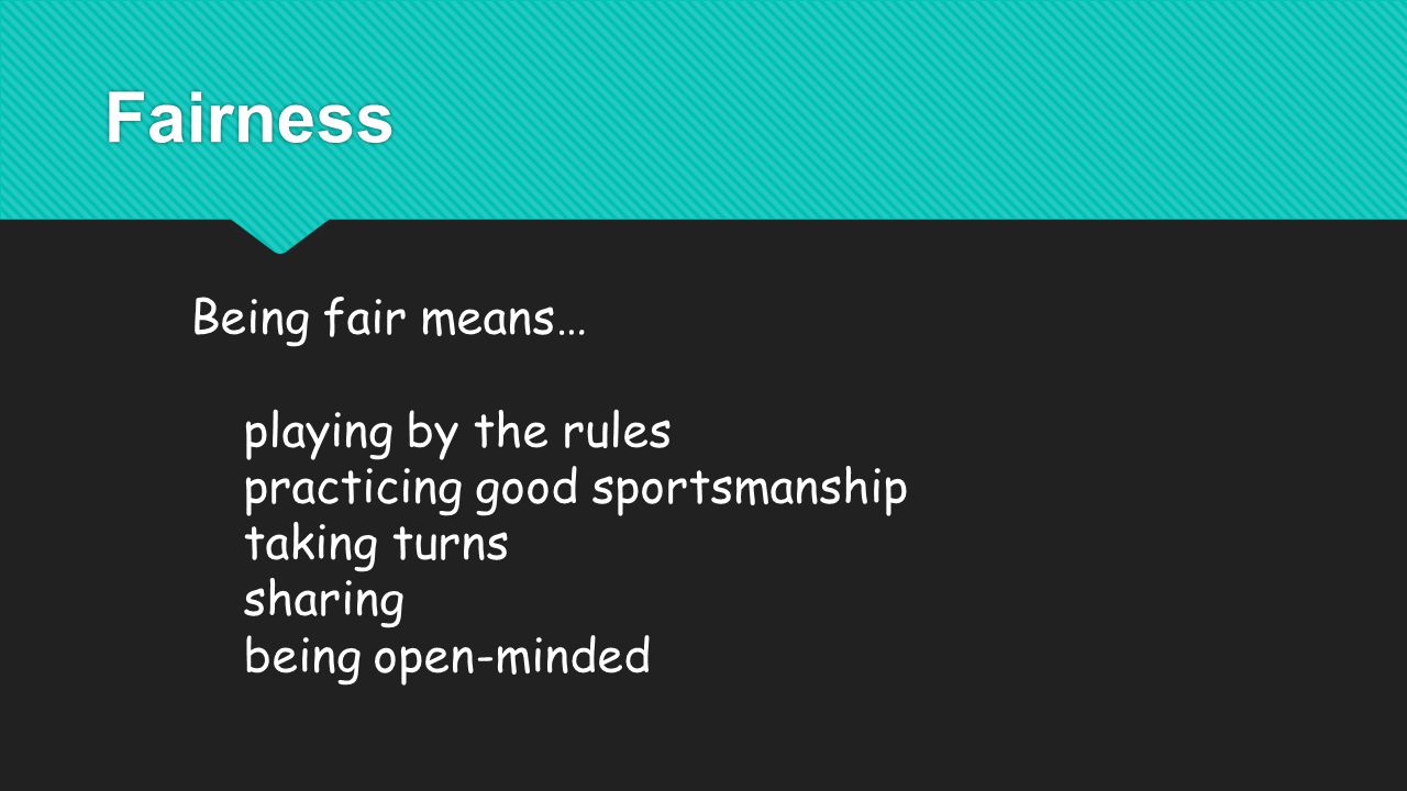Fairness Being fair means… playing by the rules practicing good sportsmanship taking turns sharing being open-minded