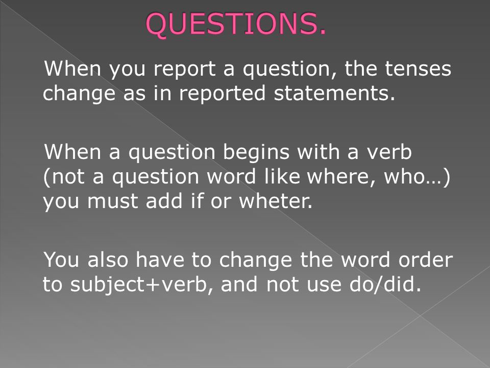 When you report a question, the tenses change as in reported statements.
