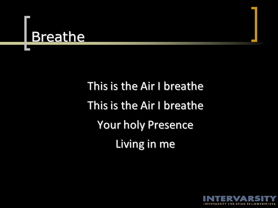 Breathe This is the Air I breathe Your holy Presence Living in me