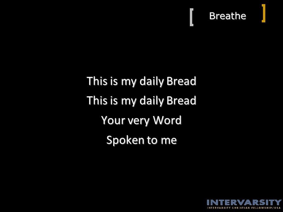 Breathe This is my daily Bread Your very Word Spoken to me