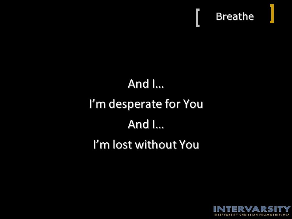 Breathe And I… I’m desperate for You And I… I’m lost without You