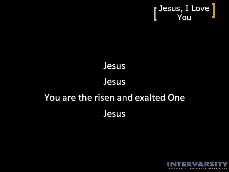 Jesus, I Love You JesusJesus You are the risen and exalted One Jesus