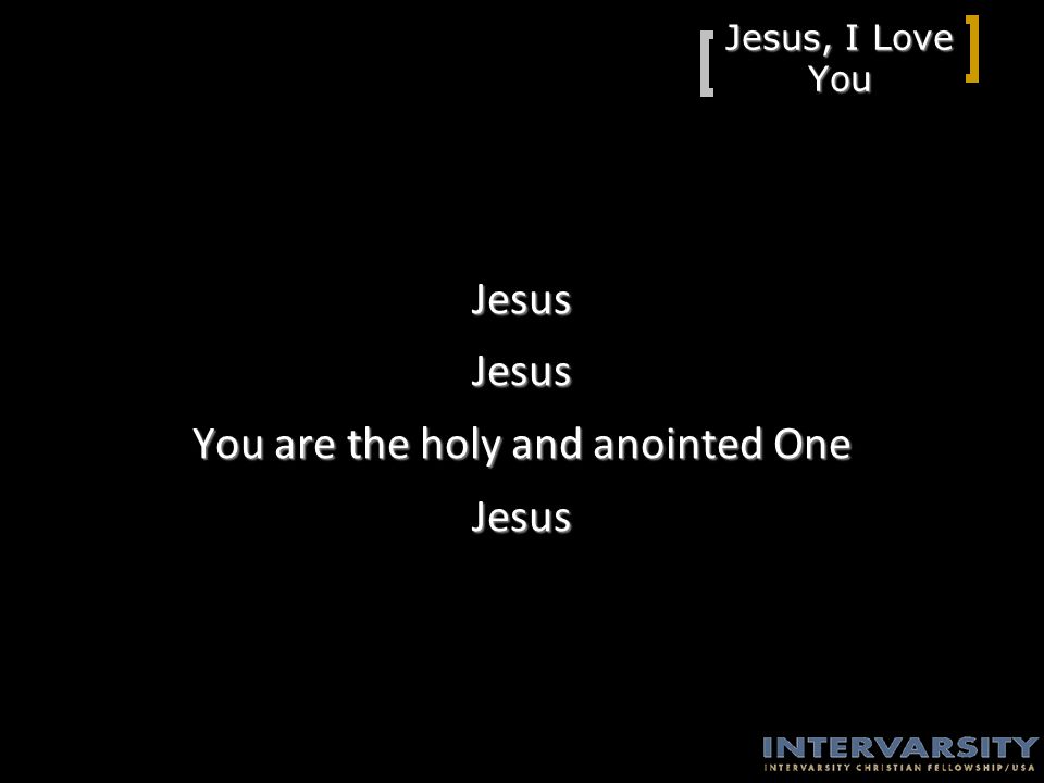 Jesus, I Love You JesusJesus You are the holy and anointed One Jesus
