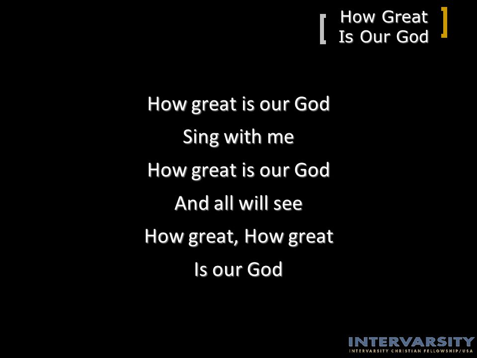 How Great Is Our God How great is our God Sing with me How great is our God And all will see How great, How great Is our God