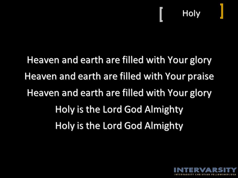 Holy Heaven and earth are filled with Your glory Heaven and earth are filled with Your praise Heaven and earth are filled with Your glory Holy is the Lord God Almighty